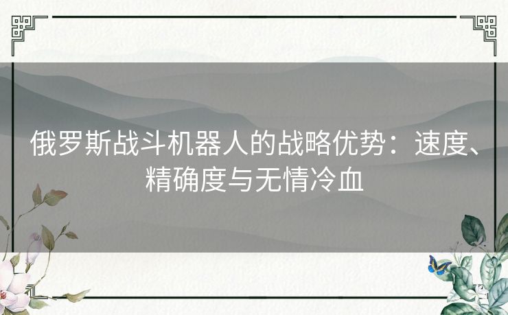 俄罗斯战斗机器人的战略优势：速度、精确度与无情冷血