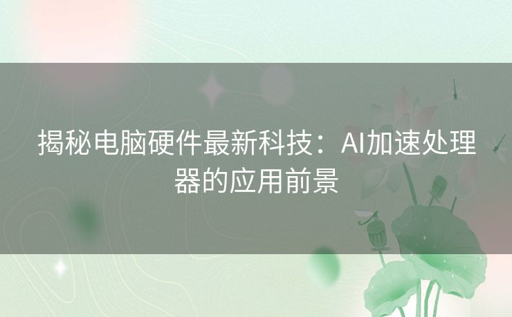 揭秘电脑硬件最新科技：AI加速处理器的应用前景