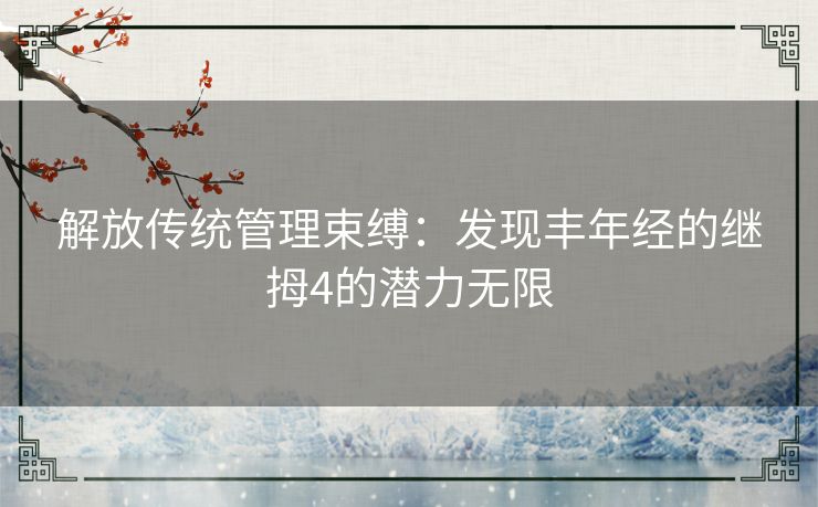 解放传统管理束缚：发现丰年经的继拇4的潜力无限