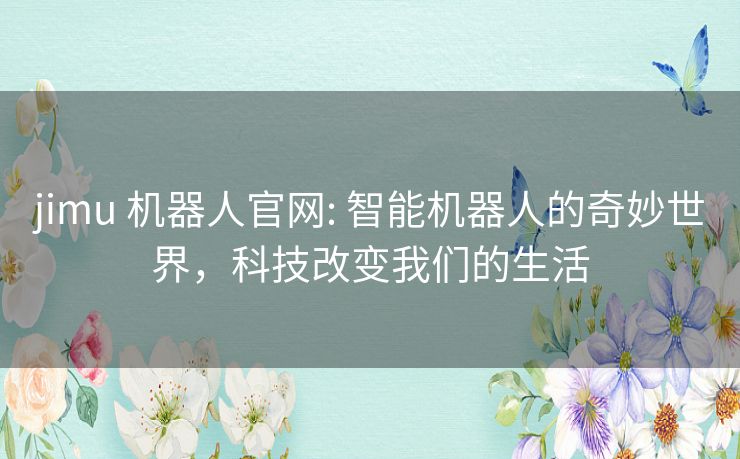 jimu 机器人官网: 智能机器人的奇妙世界，科技改变我们的生活