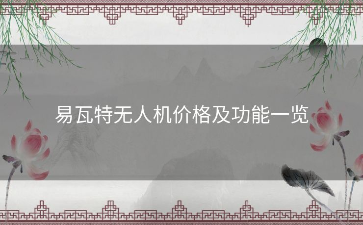 易瓦特无人机价格及功能一览