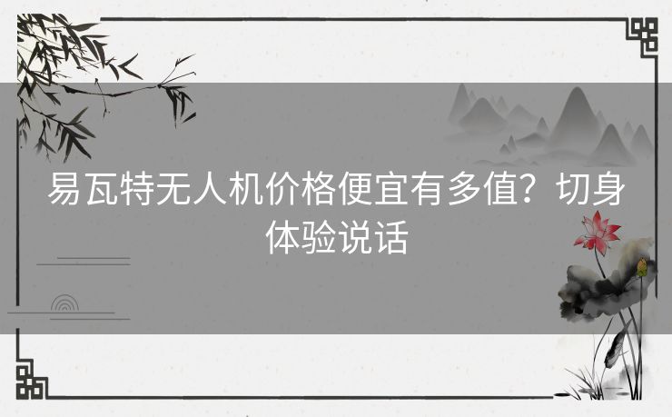 易瓦特无人机价格便宜有多值？切身体验说话