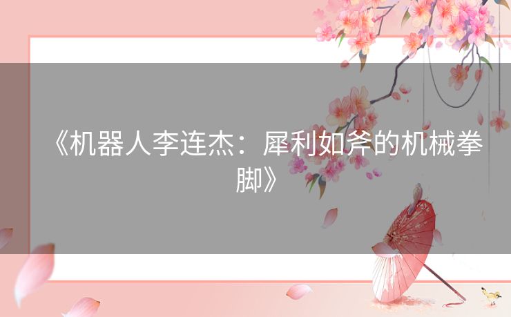 《机器人李连杰：犀利如斧的机械拳脚》