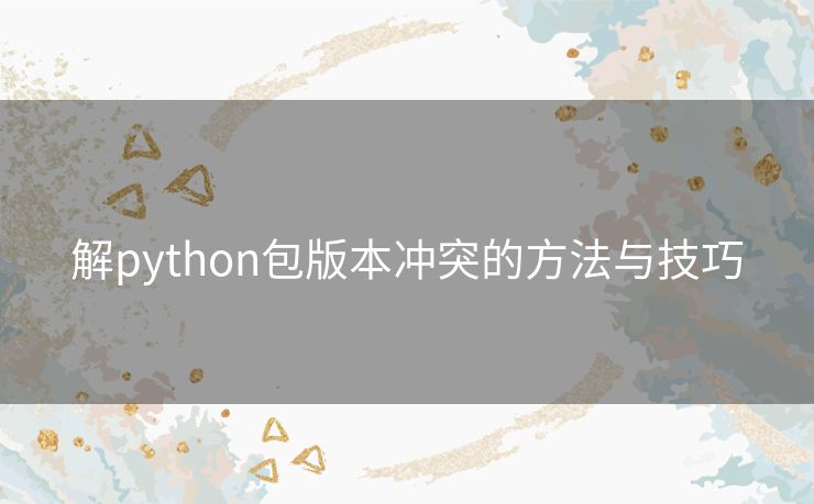 解python包版本冲突的方法与技巧