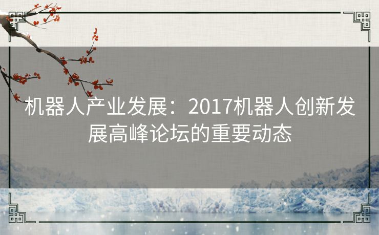 机器人产业发展：2017机器人创新发展高峰论坛的重要动态