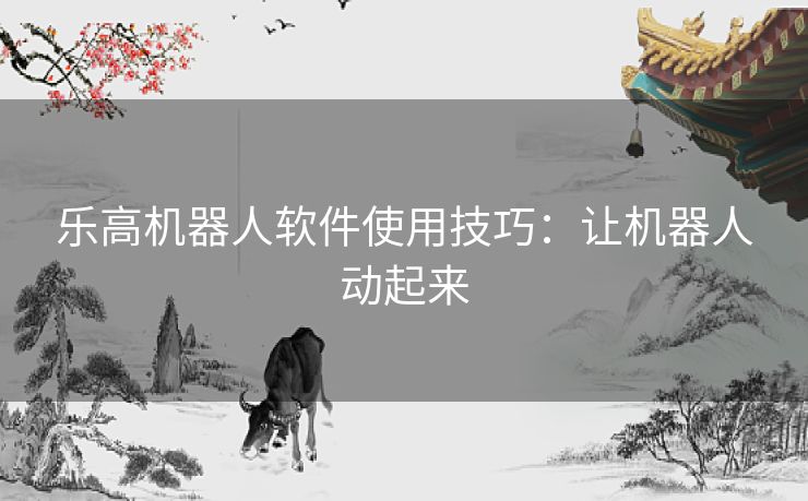 乐高机器人软件使用技巧：让机器人动起来