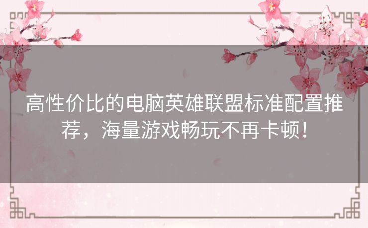 高性价比的电脑英雄联盟标准配置推荐，海量游戏畅玩不再卡顿！