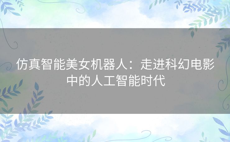 仿真智能美女机器人：走进科幻电影中的人工智能时代