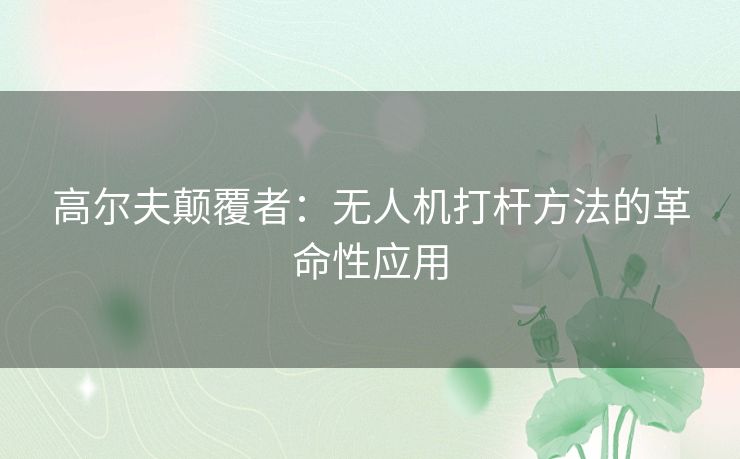 高尔夫颠覆者：无人机打杆方法的革命性应用