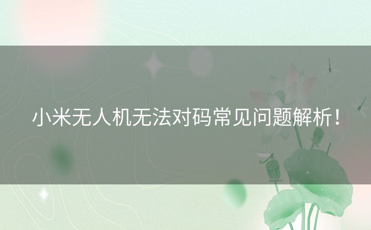 小米无人机无法对码常见问题解析！