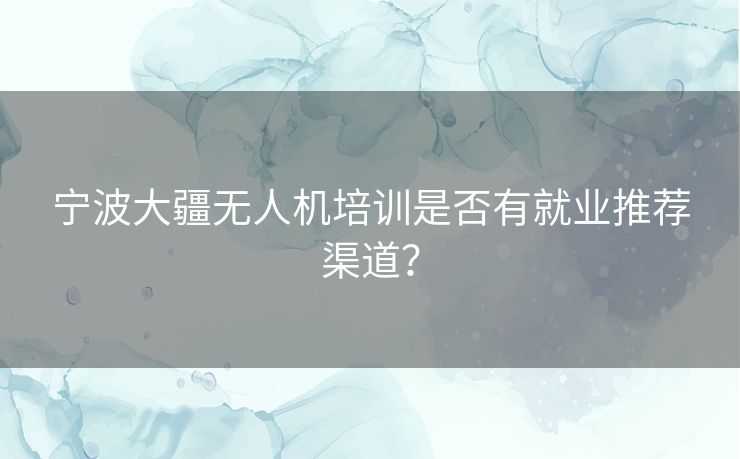 宁波大疆无人机培训是否有就业推荐渠道？