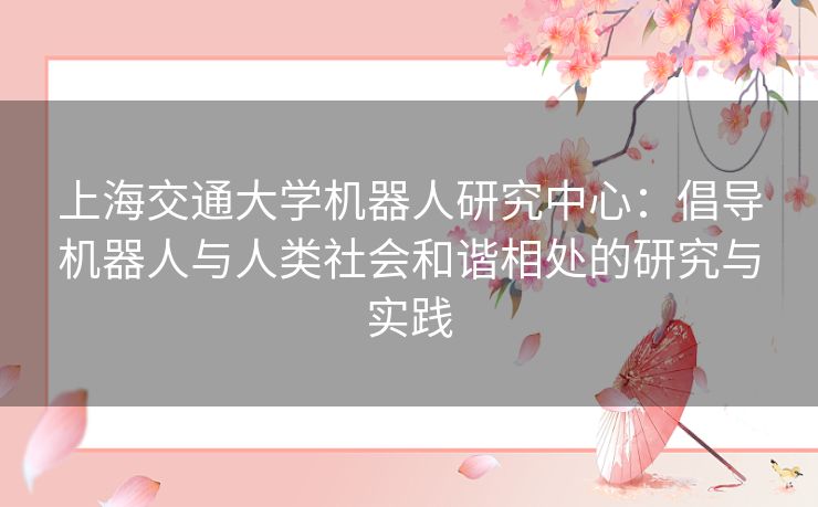 上海交通大学机器人研究中心：倡导机器人与人类社会和谐相处的研究与实践