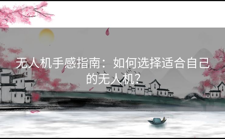 无人机手感指南：如何选择适合自己的无人机？