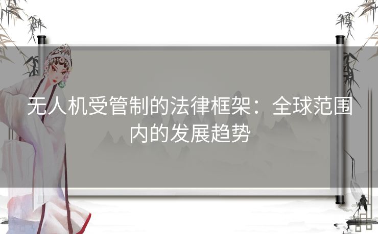 无人机受管制的法律框架：全球范围内的发展趋势