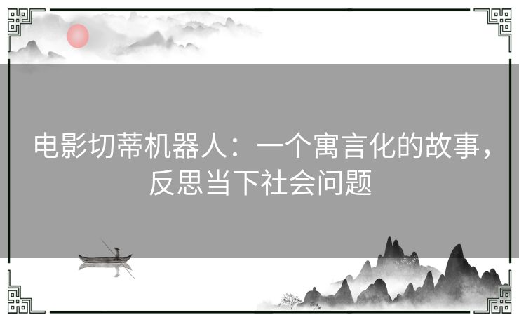 电影切蒂机器人：一个寓言化的故事，反思当下社会问题