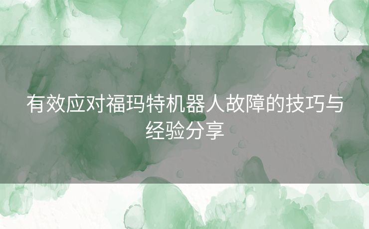 有效应对福玛特机器人故障的技巧与经验分享