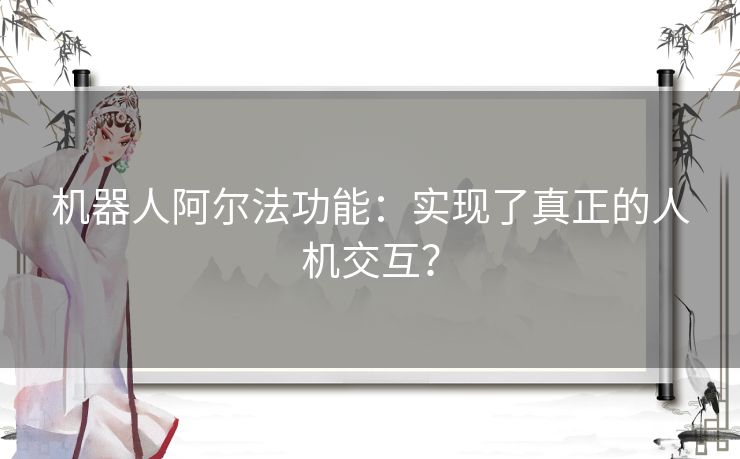 机器人阿尔法功能：实现了真正的人机交互？