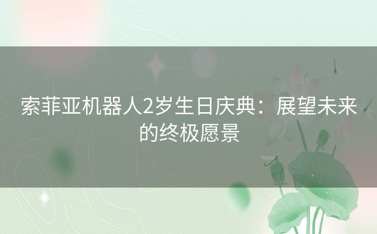 索菲亚机器人2岁生日庆典：展望未来的终极愿景