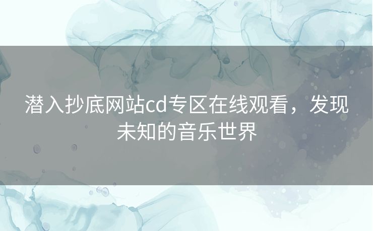 潜入抄底网站cd专区在线观看，发现未知的音乐世界