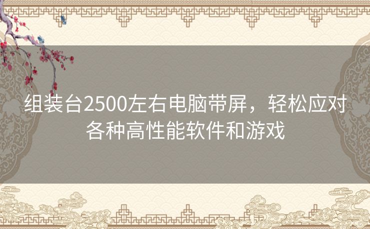 组装台2500左右电脑带屏，轻松应对各种高性能软件和游戏