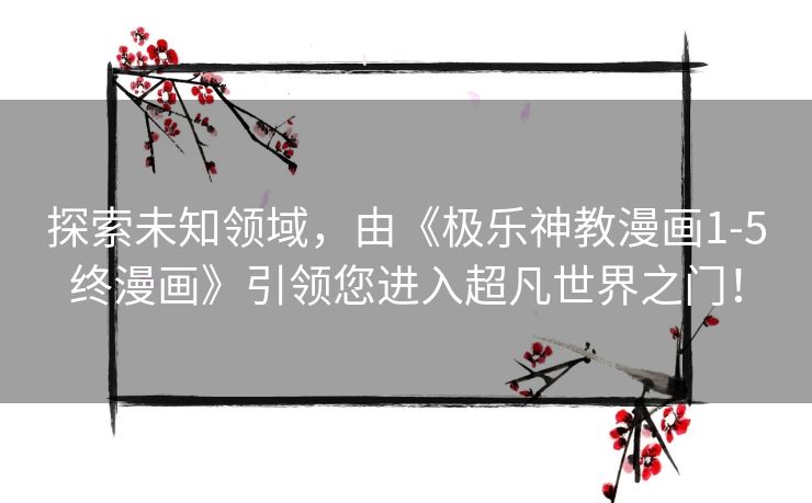 探索未知领域，由《极乐神教漫画1-5终漫画》引领您进入超凡世界之门！