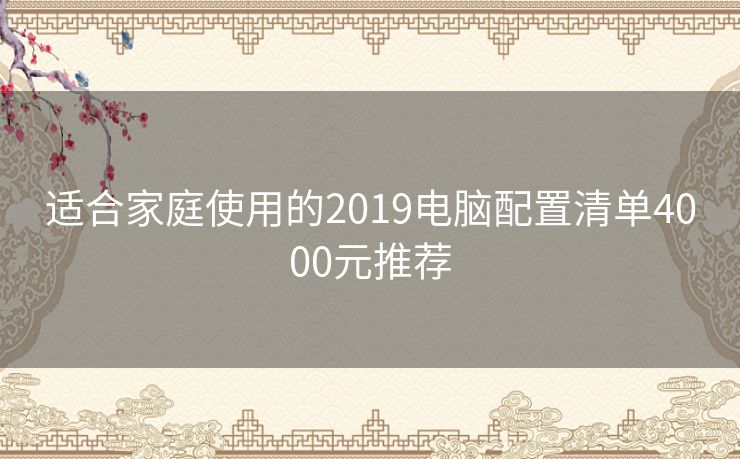 适合家庭使用的2019电脑配置清单4000元推荐