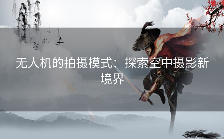 无人机的拍摄模式：探索空中摄影新境界