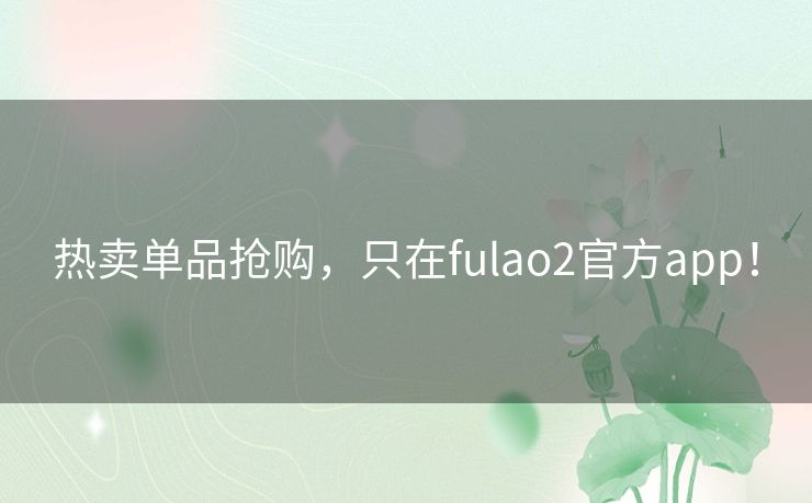 热卖单品抢购，只在fulao2官方app！