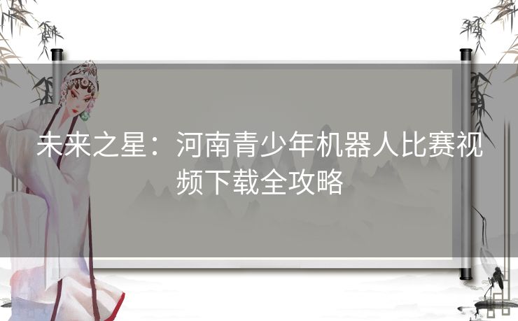 未来之星：河南青少年机器人比赛视频下载全攻略