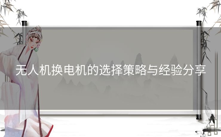 无人机换电机的选择策略与经验分享