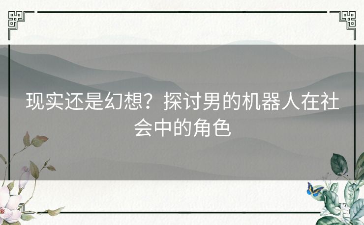 现实还是幻想？探讨男的机器人在社会中的角色