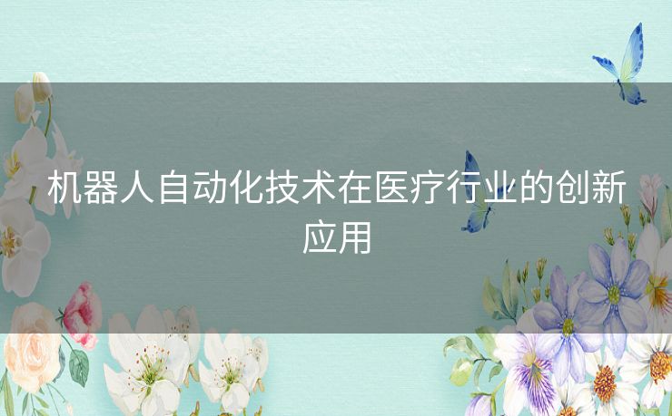 机器人自动化技术在医疗行业的创新应用