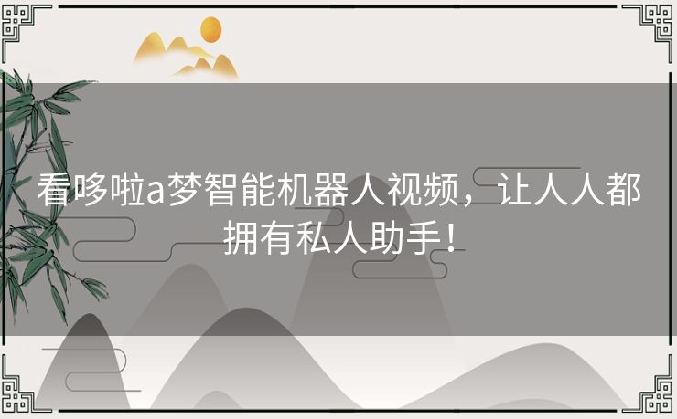 看哆啦a梦智能机器人视频，让人人都拥有私人助手！