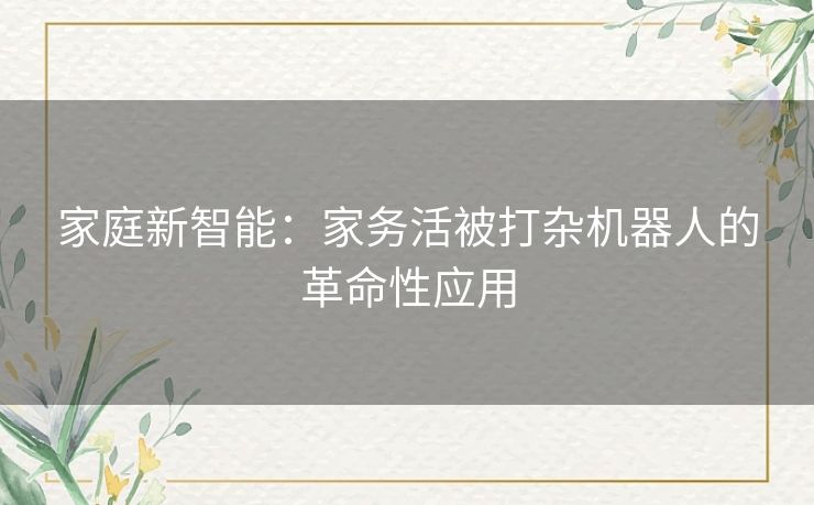 家庭新智能：家务活被打杂机器人的革命性应用