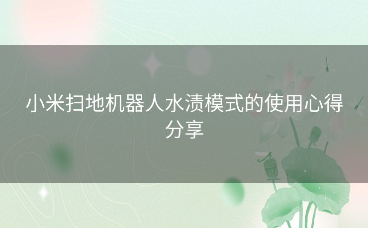 小米扫地机器人水渍模式的使用心得分享