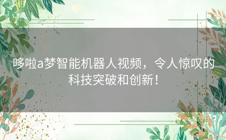 哆啦a梦智能机器人视频，令人惊叹的科技突破和创新！